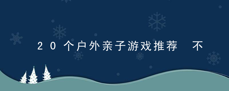 20个户外亲子游戏推荐 不危险！又能成长！